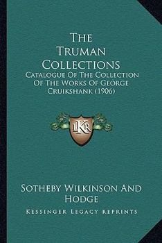 Paperback The Truman Collections: Catalogue Of The Collection Of The Works Of George Cruikshank (1906) Book