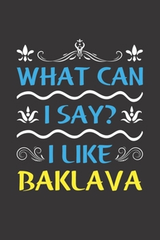 What Can I Say? I Like Baklava: Funny Lined Journal Notebook For Food Lovers Who Loves Baklava