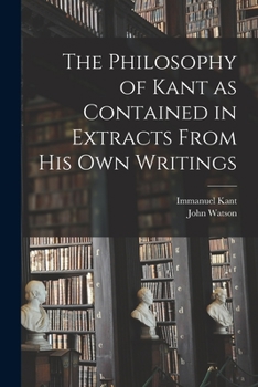 Paperback The Philosophy of Kant as Contained in Extracts From His Own Writings [microform] Book