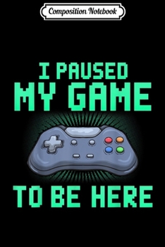Composition Notebook: I Paused My Game To Be Here Funny Video Gamer  Journal/Notebook Blank Lined Ruled 6x9 100 Pages