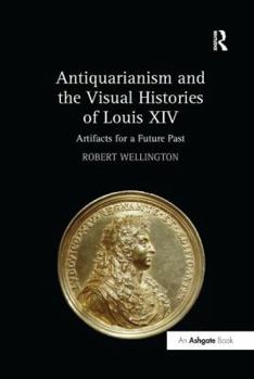 Paperback Antiquarianism and the Visual Histories of Louis XIV: Artifacts for a Future Past Book