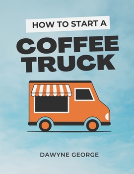 Paperback How To Start A Coffee Truck: Beginner's Guide to Mobile Coffee Business Book