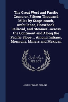 Paperback The Great West and Pacific Coast; or, Fifteen Thousand Miles by Stage-coach, Ambulance, Horseback, Railroad, and Steamer--across the Continent and Alo Book