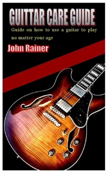 Paperback Guittar Care Guide: Guide on how to use a guitar to play no matter your age Book