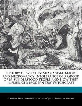 History of Witches: Shamanism, Magic and Necromancy Intolerance of a Group of Misunderstood People and How They Influenced Modern Day Witc