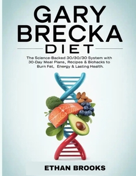 GARY BRECKA DIET: The Science-Backed 30/30/30 System with 30-Day Meal Plans, Recipes & Biohacks to Burn Fat, Boost Energy & Lasting Health