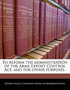Paperback To Reform the Administration of the Arms Export Control Act, and for Other Purposes. Book