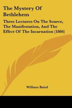 Paperback The Mystery Of Bethlehem: Three Lectures On The Source, The Manifestation, And The Effect Of The Incarnation (1866) Book