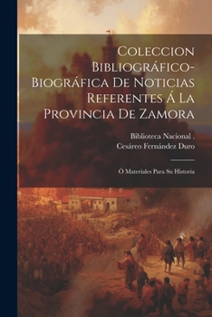 Paperback Coleccion Bibliográfico-Biográfica De Noticias Referentes Á La Provincia De Zamora: Ó Materiales Para Su Historia [Spanish] Book