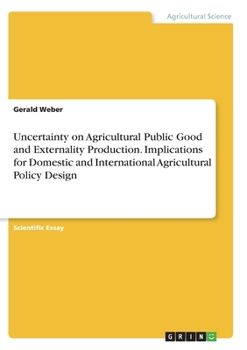 Paperback Uncertainty on Agricultural Public Good and Externality Production. Implications for Domestic and International Agricultural Policy Design Book