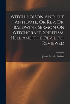 Paperback Witch-poison And The Antidote, Or Rev. Dr. Baldwin's Sermon On Witchcraft, Spiritism, Hell And The Devil Re-reviewed Book