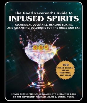 Hardcover The Good Reverend's Guide to Infused Spirits: Alchemical Cocktails, Healing Elixirs, and Cleansing Solutions for the Home and Bar Book