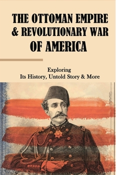 Paperback The Ottoman Empire & Revolutionary War Of America: Exploring Its History, Untold Story & More: Ottoman Empire Historical Fiction Book