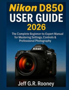 Paperback Nikon D850 User Guide 2026: The Complete Beginner-to-Expert Manual for Mastering Settings, Controls & Professional Photography Book