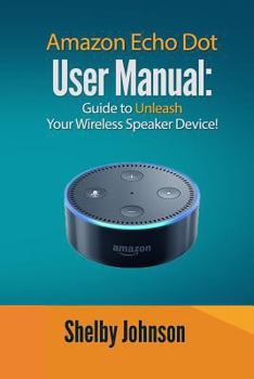 Paperback Amazon Echo Dot User Manual: Guide to Unleash your Wireless Speaker Device! Book