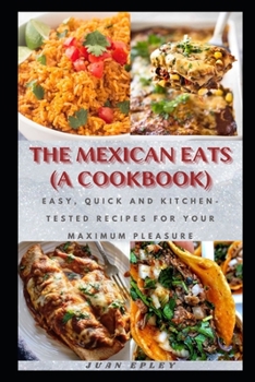 Paperback The Mexican Eats (A Cookbook): Easy, Quick and Kitchen-Tested Recipes for Your Maximum Pleasure Book