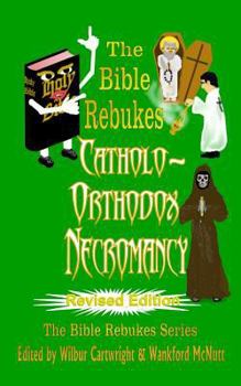 Paperback The Bible Rebukes Catholo-Orthodox Necromancy: Revised Edition Book