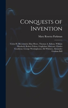 Hardcover Conquests of Invention: Cyrus H. Mccormick, Elias Howe, Thomas A. Edison, William Murdock, Robert Fulton, Guglielmo Marconi, Charles Goodyear, Book