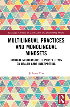 Hardcover Multilingual Practices and Monolingual Mindsets: Critical Sociolinguistic Perspectives on Health Care Interpreting Book