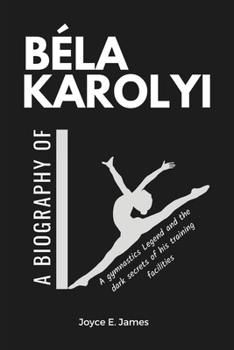 Paperback Béla Karolyi: A Biography of a gymnastics Legend and the dark secrets of his training facilities Book