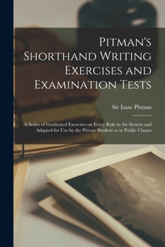 Paperback Pitman's Shorthand Writing Exercises and Examination Tests; a Series of Graduated Exercises on Every Rule in the System and Adapted for use by the Pri Book