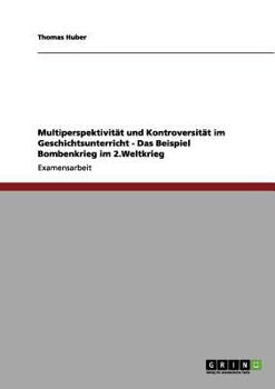 Paperback Multiperspektivität und Kontroversität im Geschichtsunterricht - Das Beispiel Bombenkrieg im 2.Weltkrieg [German] Book