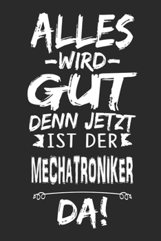 Alles wird gut denn jetzt ist der Mechatroniker da: Notizbuch mit 110 Seiten (German Edition)