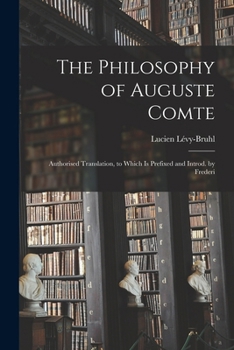 Paperback The Philosophy of Auguste Comte; Authorised Translation, to Which is Prefixed and Introd. by Frederi Book