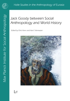 Jack Goody between Social Anthropology and World History (Halle Studies in the Anthropology of Eurasia)