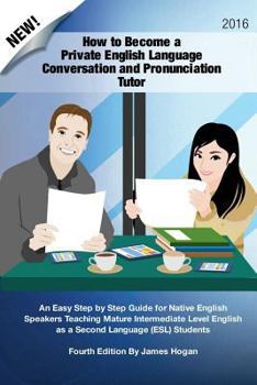 Paperback How to Become a Private English Language Conversation and Pronunciation Tutor: An Easy Step by Step Guide for Native English Speakers Teaching Mature Book