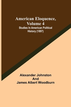 Paperback American Eloquence, Volume 4; Studies In American Political History (1897) Book