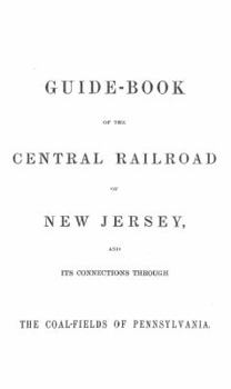 Guide Book of the Central Railroad of New Jersey 1864: And Its Connections Through the Coal Fields of Pennsylvania