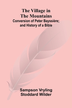 Paperback The Village in the Mountains; Conversion of Peter Bayssière; and History of a Bible Book