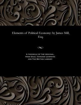 Paperback Elements of Political Economy: By James Mill, Esq. Book