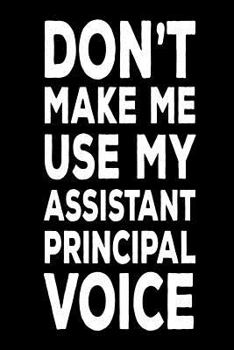 Paperback Don't Make Me Use My Assistant Principal Voice: Funny Back To School Work Notebook For Vice Principals Book