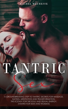 Tantric Sex: A Groundbreaking Step to Tantric Secrets for Massage, Dating, Meditation and Transformation. The Ecstasy for the Soul and Sexual Energy. (Tantra for Man and Woman).