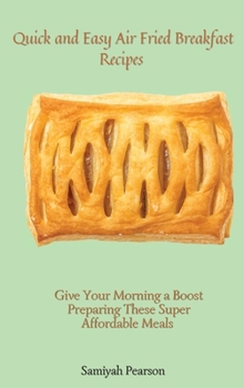 Hardcover Quick and Easy Air Fried Breakfast Recipes: Give Your Morning a Boost Preparing These Super Affordable Meals Book