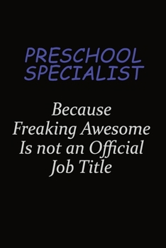 Preschool Specialist Because Freaking Awesome Is Not An Official Job Title: Career journal, notebook and writing journal for encouraging men, women and kids. A framework for building your career.