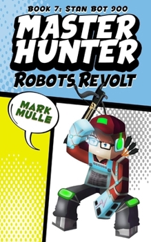 Master Hunter: Robots Revolt (Book 7): Stan Bot 9000 (An Unofficial Minecraft Diary Book for Kids Ages 9 - 12 (Preteen) (The Master Hunter and His Witty Ocelot) (Volume 7)
