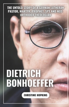 Paperback Dietrich Bonhoeffer (A Biography Book): The Untold Story of a German Lutheran Pastor, Martyr, Prophet, Spy and Neo-orthodox Theologian Book