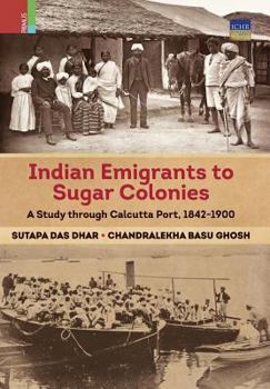 Hardcover Indian Emigrants to Sugar Colonies: A Study through Kolkata Port, 1842-1900 Book