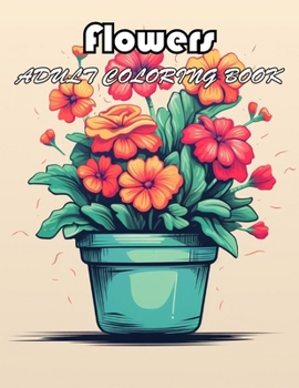 Flowers Adult Coloring Book: 100+ Exciting And Easy Coloring Pages