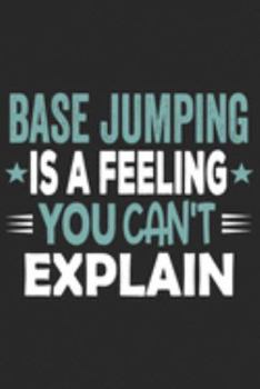 Base Jumping Is A Feeling You Can't Explain: Funny Cool Base Jumper Journal | Notebook | Workbook  Diary | Planner - 6x9 - 120 Blank Pages With An ... For Base Jumping Fans, Instructors, Lovers