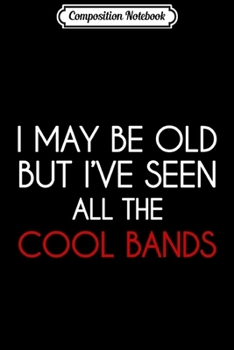 Composition Notebook: I May Be Old But I've Seen All The Cool Bands s Journal/Notebook Blank Lined Ruled 6x9 100 Pages