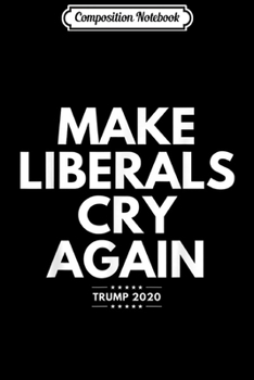 Paperback Composition Notebook: Make Liberals Cry Again Trump 2020 USA President Elections Journal/Notebook Blank Lined Ruled 6x9 100 Pages Book