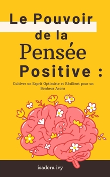 Le Pouvoir de la Pensée Positive: Cultiver un Esprit Optimiste et Résilient pour un Bonheur Accru (French Edition)