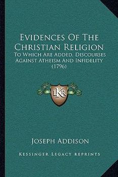 Paperback Evidences Of The Christian Religion: To Which Are Added, Discourses Against Atheism And Infidelity (1796) Book