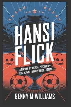 Paperback Hansi Flick: A Master of Tactical Precision-From Player to Maestro of Football Book