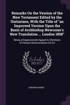 Paperback Remarks On the Version of the New Testament Edited by the Unitarians, With the Title of "an Improved Version Upon the Basis of Archbishop Newcome's Ne Book