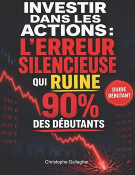 Investir dans les actions : l’erreur silencieuse qui ruine 90% des débutants: Une méthode simple pour débuter en bourse, éviter les pièges, protéger ... et construire des revenus (French Edition)